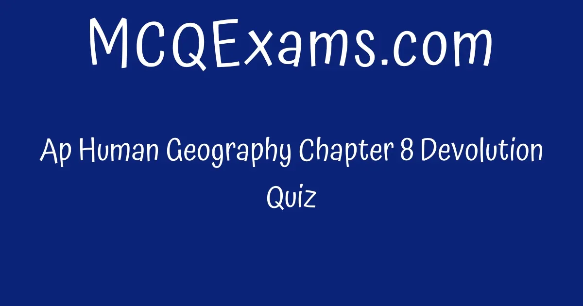 Ap Human Geography Chapter 8 Devolution Quiz MCQExams