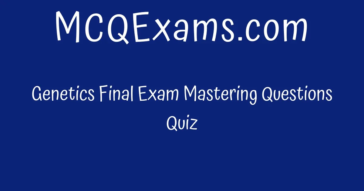 Genetics Final Exam Mastering Questions Quiz MCQExams Com