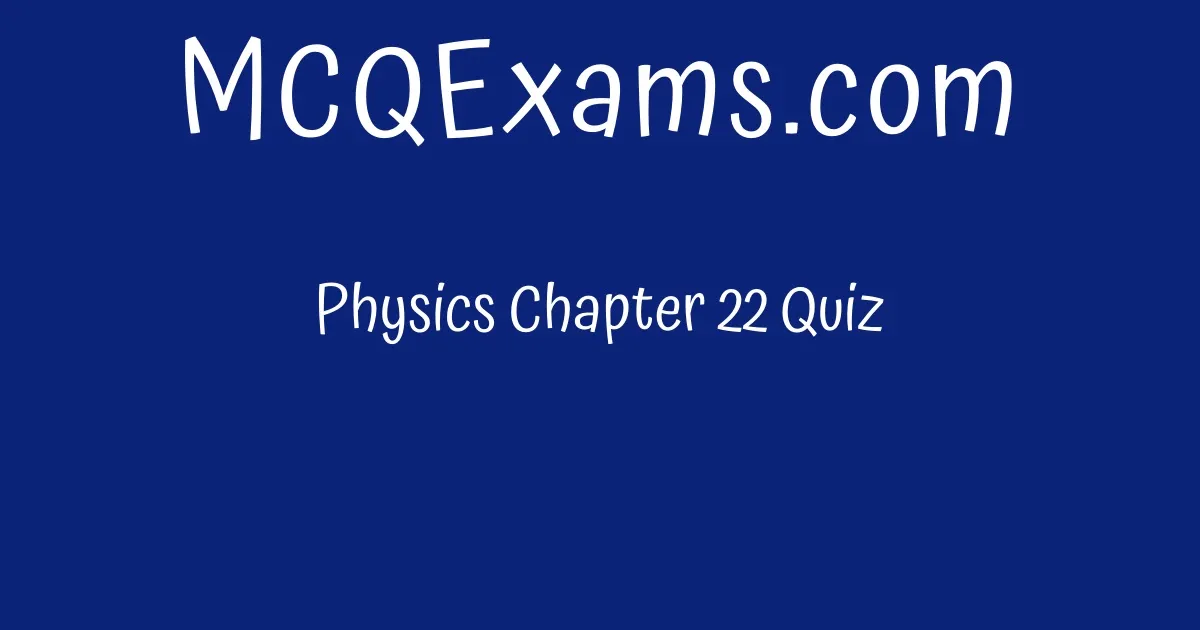 Physics Chapter 22 Quiz - MCQExams.com