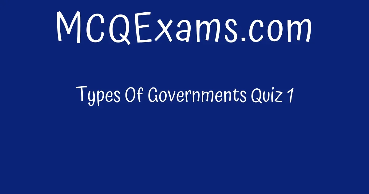 Types Of Governments Quiz 1 - MCQExams.com